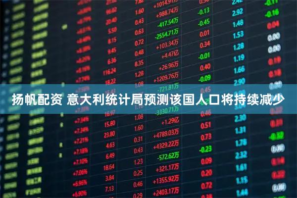 扬帆配资 意大利统计局预测该国人口将持续减少